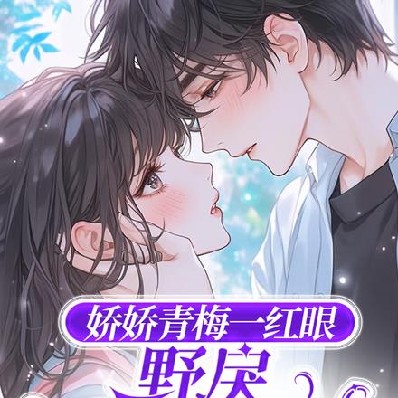 娇娇青梅一红眼，野戾太子爷轻哄